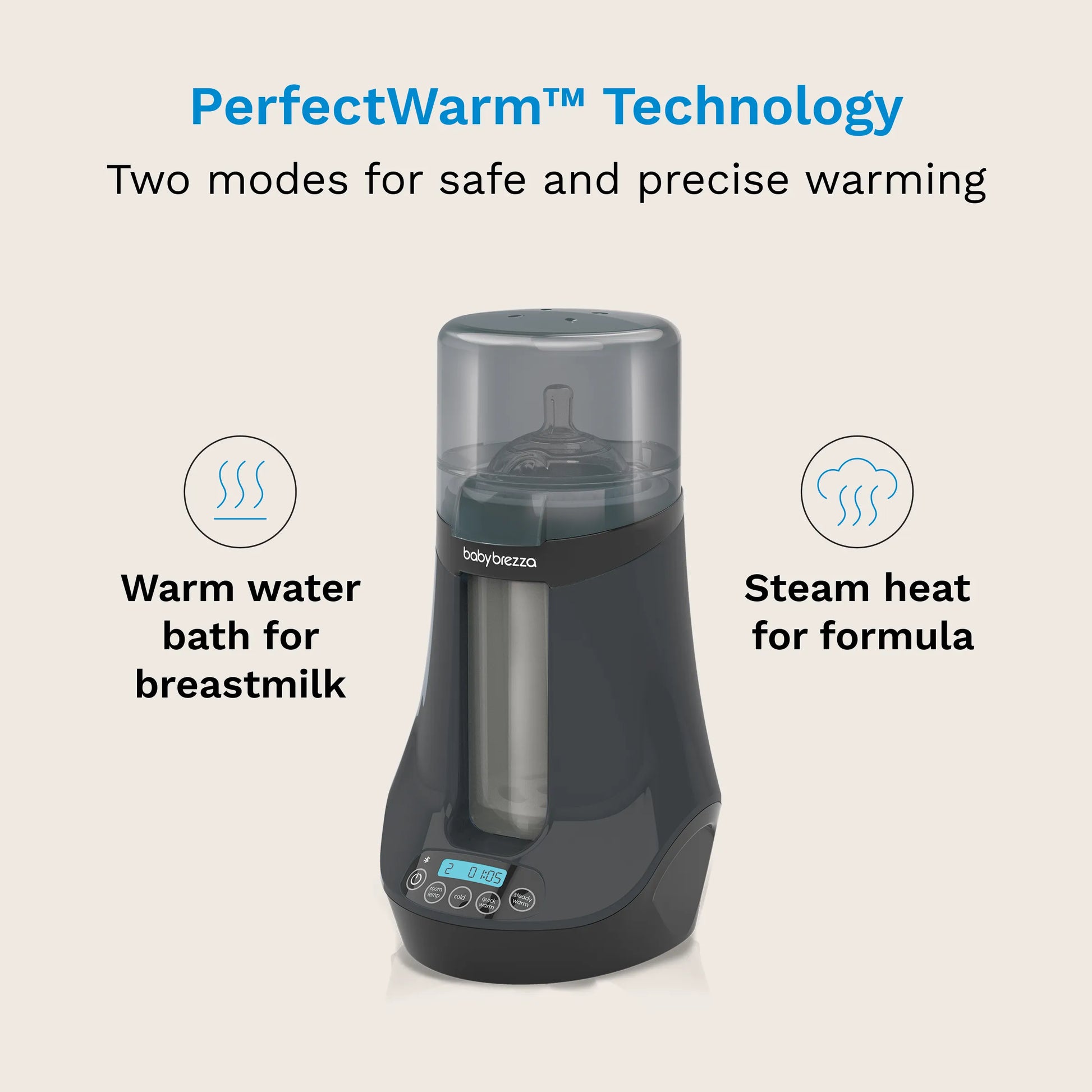 PerfectWarm Technology has two modes for safe and precise warming. Warm water bath for breastmilk and Steam Heat for formula