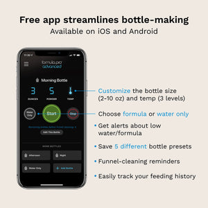 free app streamlines bottle-making - available on iOS and Android. Customize the bottle size (2-10oz) and temp (3 levels). Choose formula or water only. Get alerts about low water/formula. Save 5 different bottle presets. Get funnel-cleaning reminders. Easily track your feeding history.