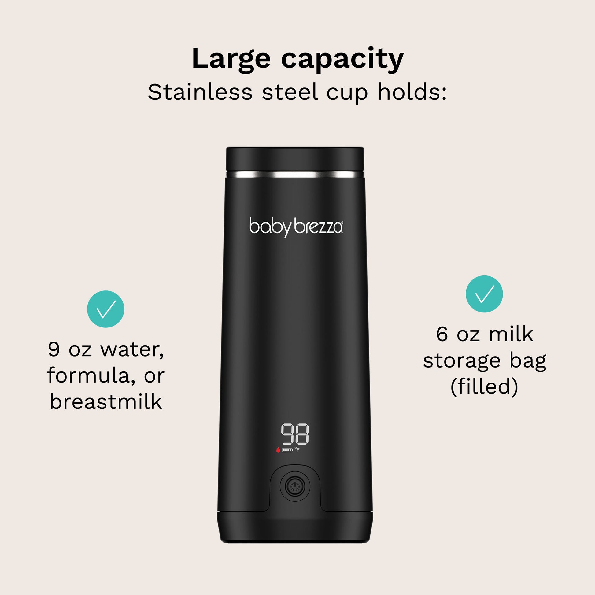 large capacity stainless steel cup holds 9 oz of water, formula, or breastmilk. also holds 6 oz milk storage bag (filled)