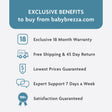 Baby Brezza exclusive benefits: 18 month warranty, free shipping, 45 day return, lowest prices, expert support, satisfaction guaranteed
